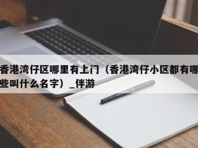 香港湾仔区哪里有上门(香港湾仔小区都有哪些叫什么名字)_伴游
