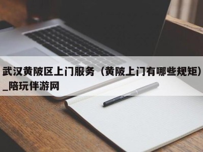 武汉黄陂区上门服务(黄陂上门有哪些规矩)_陪玩伴游网