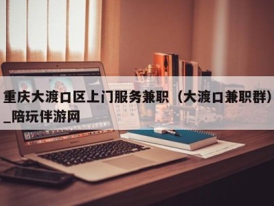 重庆大渡口区上门服务兼职(大渡口兼职群)_陪玩伴游网