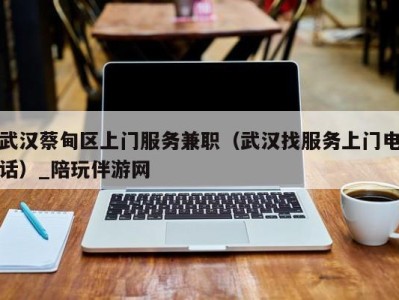 武汉蔡甸区上门服务兼职(武汉找服务上门电话)_陪玩伴游网