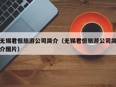 无锡君恒旅游公司简介(无锡君恒旅游公司简介图片)