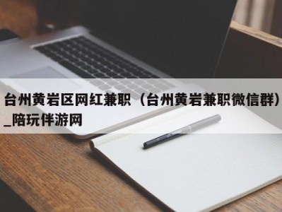 台州黄岩区网红兼职(台州黄岩兼职微信群)_陪玩伴游网