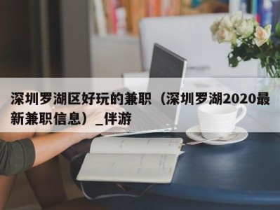深圳罗湖区好玩的兼职(深圳罗湖2020最新兼职信息)_伴游