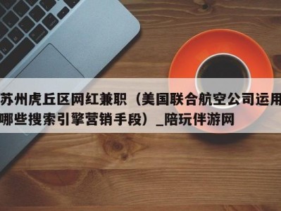 苏州虎丘区网红兼职(美国联合航空公司运用哪些搜索引擎营销手段)_陪玩伴游网