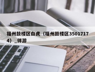 福州鼓楼区白虎(福州鼓楼区35017174)_伴游