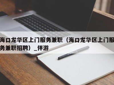 海口龙华区上门服务兼职(海口龙华区上门服务兼职招聘)_伴游