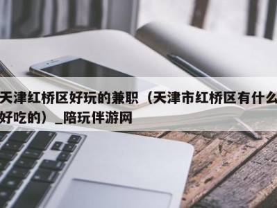 天津红桥区好玩的兼职(天津市红桥区有什么好吃的)_陪玩伴游网