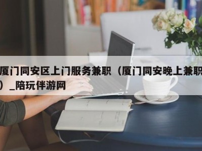 厦门同安区上门服务兼职(厦门同安晚上兼职)_陪玩伴游网