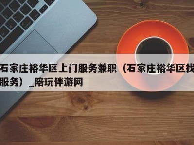 石家庄裕华区上门服务兼职(石家庄裕华区找服务)_陪玩伴游网