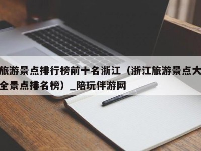 旅游景点排行榜前十名浙江(浙江旅游景点大全景点排名榜)_陪玩伴游网