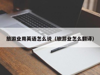 旅游业用英语怎么说(旅游业怎么翻译)