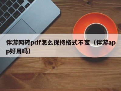 伴游网转pdf怎么保持格式不变(伴游app好用吗)