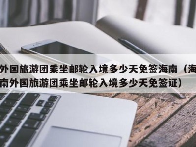 外国旅游团乘坐邮轮入境多少天免签海南(海南外国旅游团乘坐邮轮入境多少天免签证)
