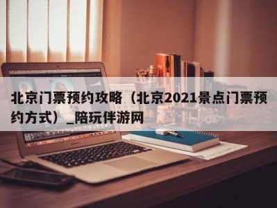 北京门票预约攻略(北京2021景点门票预约方式)_陪玩伴游网
