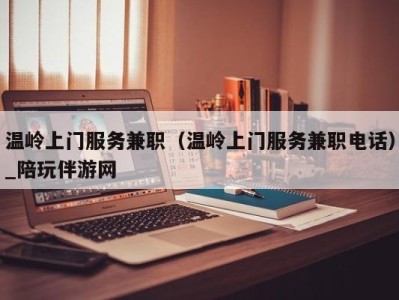温岭上门服务兼职(温岭上门服务兼职电话)_陪玩伴游网