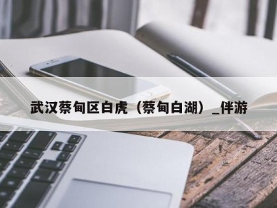武汉蔡甸区白虎(蔡甸白湖)_伴游