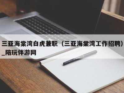 三亚海棠湾白虎兼职(三亚海棠湾工作招聘)_陪玩伴游网