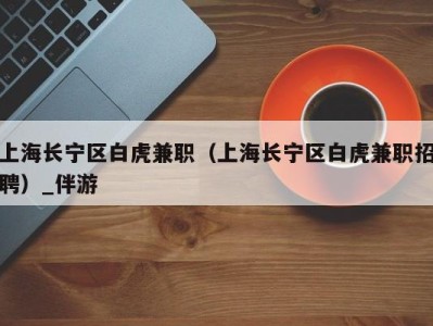 上海长宁区白虎兼职(上海长宁区白虎兼职招聘)_伴游