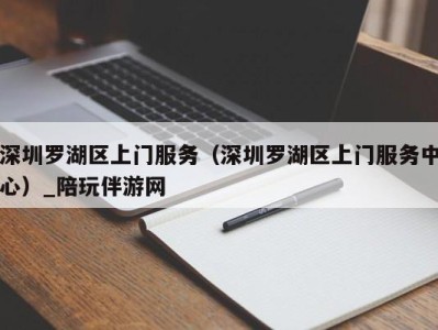 深圳罗湖区上门服务(深圳罗湖区上门服务中心)_陪玩伴游网