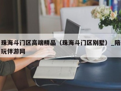 珠海斗门区高端精品(珠海斗门区别墅)_陪玩伴游网