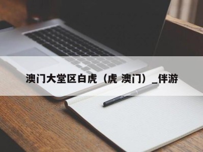澳门大堂区白虎(虎 澳门)_伴游