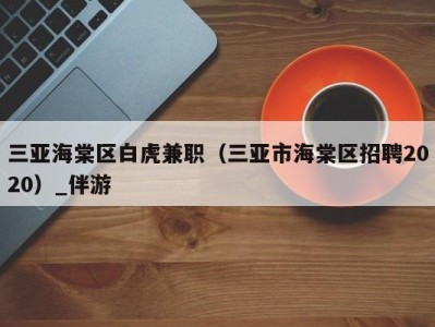 三亚海棠区白虎兼职(三亚市海棠区招聘2020)_伴游