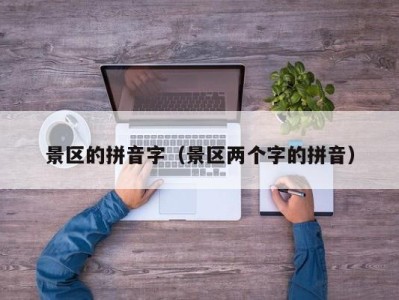 景区的拼音字(景区两个字的拼音)
