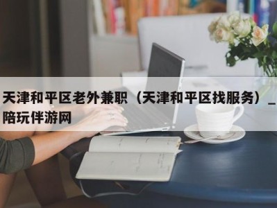 天津和平区老外兼职(天津和平区找服务)_陪玩伴游网