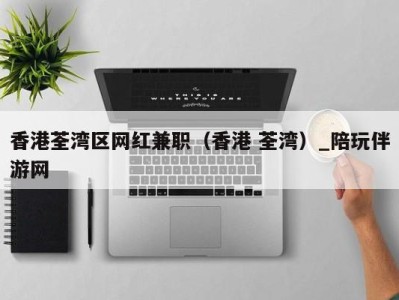 香港荃湾区网红兼职(香港 荃湾)_陪玩伴游网