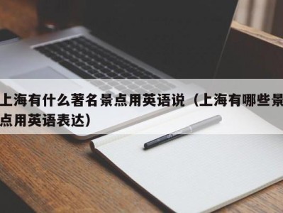上海有什么著名景点用英语说(上海有哪些景点用英语表达)