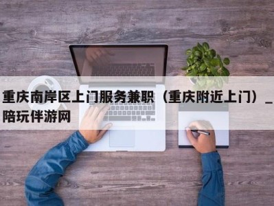 重庆南岸区上门服务兼职(重庆附近上门)_陪玩伴游网