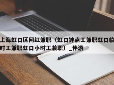 上海虹口区网红兼职(虹口钟点工兼职虹口临时工兼职虹口小时工兼职)_伴游