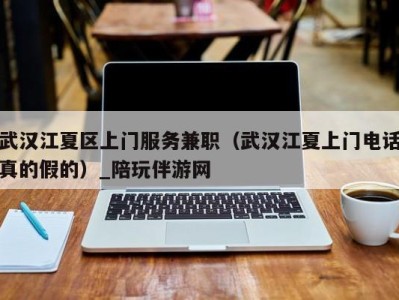 武汉江夏区上门服务兼职(武汉江夏上门电话真的假的)_陪玩伴游网