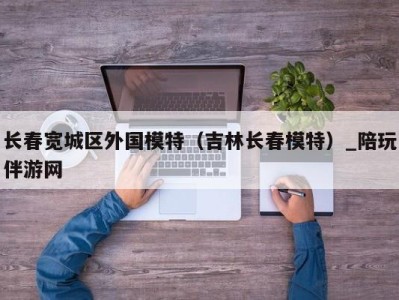 长春宽城区外国模特(吉林长春模特)_陪玩伴游网