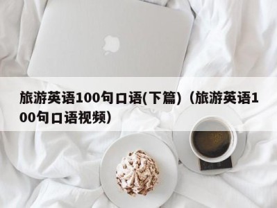 旅游英语100句口语(下篇)(旅游英语100句口语视频)