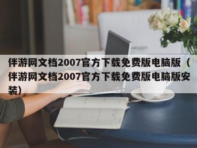伴游网文档2007官方下载免费版电脑版(伴游网文档2007官方下载免费版电脑版安装)