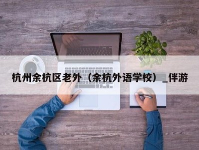 杭州余杭区老外(余杭外语学校)_伴游