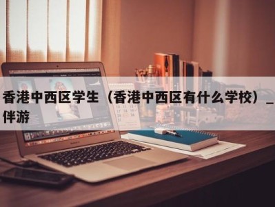 香港中西区学生(香港中西区有什么学校)_伴游