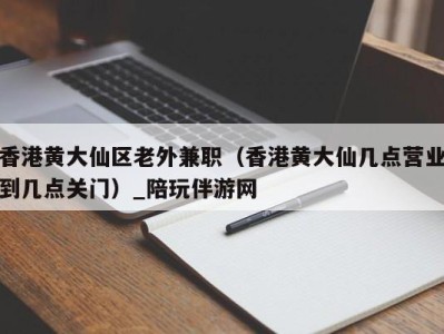 香港黄大仙区老外兼职(香港黄大仙几点营业到几点关门)_陪玩伴游网