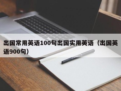 出国常用英语100句出国实用英语(出国英语900句)