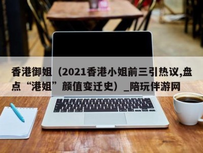 香港御姐(2021香港小姐前三引热议,盘点“港姐”颜值变迁史)_陪玩伴游网