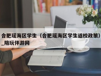 合肥瑶海区学生(合肥瑶海区学生返校政策)_陪玩伴游网
