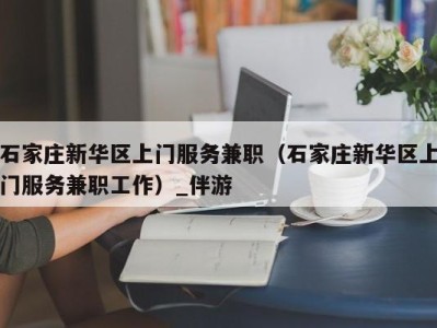 石家庄新华区上门服务兼职(石家庄新华区上门服务兼职工作)_伴游