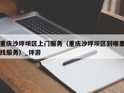 重庆沙坪坝区上门服务(重庆沙坪坝区到哪里找服务)_伴游