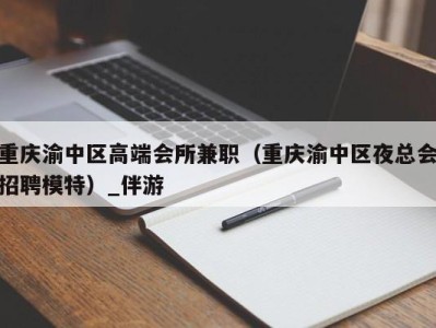 重庆渝中区高端会所兼职(重庆渝中区夜总会招聘模特)_伴游