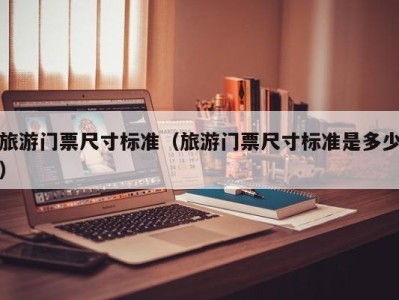 旅游门票尺寸标准(旅游门票尺寸标准是多少)