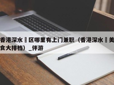 香港深水埗区哪里有上门兼职(香港深水埗美食大排档)_伴游