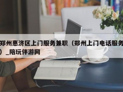 郑州惠济区上门服务兼职(郑州上门电话服务)_陪玩伴游网