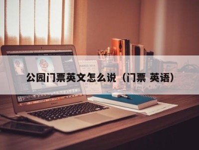 公园门票英文怎么说(门票 英语)