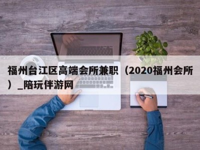 福州台江区高端会所兼职(2020福州会所)_陪玩伴游网